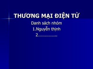 THƯƠNG MẠI ĐIỆN TỬ Danh sách nhóm 1.Nguyễn thịnh 2…………….. 