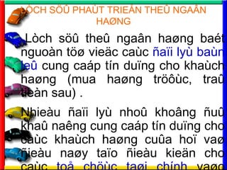 L?CH S?? PHA?T TRIE?N THE? NGA?N
HA?NG
Lch s?? the? nga?n ha?ng bat
nguon t?? vie?c cac ?a?i ly ban
le? cung cap tn du?ng cho khach
ha?ng (mua ha?ng tr??c, tra?
tien sau) .
Nhieu ?a?i ly nho? kho?ng ?u?
kha? nang cung cap tn du?ng cho
cac khach ha?ng cu?a ho? va?
?ieu na?y ta?o ?ieu kie?n cho
 