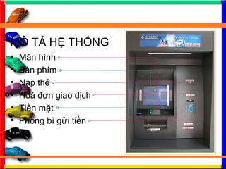 M? T? H? TH?NG
? Mn hnh
? Bn phm
? N?p th?
? Ho ??n giao d?ch
? Ti?n m?t
? Phong b g?i ti?n
 