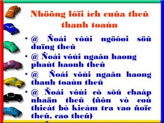 Nh??ng l??i ch cu?a the?
thanh toan
? @ ?oi v?i ng???i s??
du?ng the?
? @ ?oi v?i nga?n ha?ng
phat ha?nh the?
? @ ?oi v?i nga?n ha?ng
thanh toan the?
? @ ?oi v?i c? s?? chap
nha?n the? (??n v co
thiet b kie?m tra va? ?o?c
the?, ca? the?)
 