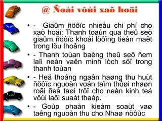 @ ?oi v?i xa? ho?i
? - Gia?m ????c nhieu chi ph cho
xa? ho?i: Thanh toan qua the? se?
gia?m ????c khoi l???ng tien ma?t
trong l?u tho?ng
? - Thanh toan bang the? se? ?em
la?i nen van minh lch s?? trong
thanh toan
? - He? thong nga?n ha?ng thu hut
????c nguon von ta?m th??i nha?n
ro?i ?e? ta?i tr?? cho nen kinh te
v?i la?i suat thap.
? - Gop phan kie?m soat va?
tang nguon thu cho Nha? n??c
 