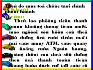 1.Khai
nie?m:
The? la? ph??ng tie?n thanh
toan kho?ng du?ng tien ma?t,
ma? ng???i s?? h??u co the?
s?? du?ng ?e? rut tien ma?t
ta?i cac may ATM, cac quay
t?? ?o?ng cu?a Nga?n ha?ng,
?ong th??i co the? s?? du?ng
the? ?e? thanh toan tien
ha?ng hoa dch vu? ta?i cac c?
The? do cac to? ch?c ta?i chnh
phat ha?nh
 