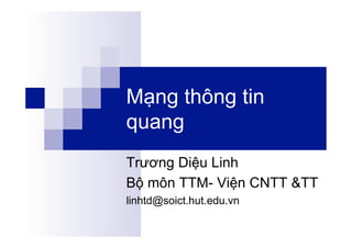 Mạng thông tin
quang
Trương Diệu Linh
Bộ môn TTM- Viện CNTT &TT
linhtd@soict.hut.edu.vn
 
