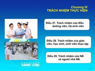 Chương IV
TRÁCH NHIỆM THỰC HIỆN
Điều 27. Trách nhiệm của điều
dưỡng viên, hộ sinh viên
Điều 28. Trách nhiệm của giáo
viên, học sinh, sinh viên thực tập
Điều 29. Trách nhiệm của NB
và người nhà NB
 