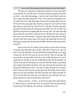 Làm gì khi đối phương không hưởng ứng cuộc đàm phán?
147
Chuyển sự công kích của đối phương lên cá nhân bạn thành
sự công kích lên vấn đề chính. Khi đối phương tấn công bạn một cách
cá nhân – như vẫn thường gặp – hãy kìm nén, tránh thanh minh cho
mình cũng như phản công lại họ. Thay vì thế, bạn hãy cùng ngồi lại với
họ và để cho họ nói. Hãy lắng nghe và chứng tỏ rằng bạn hiểu ý của họ.
Khi họ trình bày xong, bạn hãy chuyển sự công kích của họ lên cá nhân
bạn thành sự công kích lên vấn đề chính. “Khi bạn nói rằng cuộc đình
công đã cho thấy chúng tôi không quan tâm đến học sinh, tôi hiểu mối
bận tâm của bạn lên sự nghiệp giáo dục cho học sinh. Tôi muốn bạn biết
rằng chúng tôi cũng thật sự rất chia sẻ với mối bận tâm này: chúng là
con, là học sinh của chúng ta. Chúng ta cùng muốn rằng cuộc đình công
sẽ sớm chấm dứt và bạn quay về với công việc giảng dạy cho bọn trẻ.
Những gì chúng ta cần làm bây giờ là đi đến một thỏa thuận càng nhanh
càng tốt !”.
Đưa ra câu hỏi và im lặng. Có hai công cụ chính được sử dụng
trong phương pháp đàm phán Jujitsu. Đầu tiên là đưa ra các câu hỏi
thay vì các câu phát biểu. Các câu phát biểu thường dẫn đến sự im lặng
nhưng các câu hỏi sẽ mang lại các câu trả lời. Câu hỏi sẽ giúp đối
phương đưa ra quan điểm và từ đó, bạn có thể hiểu được họ. Họ là
người đưa ra vấn đề và câu hỏi sẽ dẫn dắt họ đến chỗ đương đầu với
vấn đề. Các câu hỏi không đưa ra mục tiêu để bị tấn công, cũng không
đưa ra lập trường để bị công kích. Các câu hỏi cũng chỉ mang tính xây
dựng chứ không hề chỉ trích. “Các bạn có nghĩ rằng tốt hơn chúng ta
nên có một quy trình hợp tác với các giáo viên để họ thấy rằng họ được
tham gia vào các hoạt động, để tránh cảm giác như đang bị áp đặt, và
để họ có thể phản đối một cách chủ động khi cảm thấy quá sức chịu
đựng hoặc lợi ích của họ không được quan tâm?”
Công cụ thứ hai − im lặng − là vũ khí hữu hiệu nhất . Bạn hãy thử
đi. Nếu họ đưa ra một đề nghị vô lý và công kích bạn một cách không
công bằng thì tốt nhất bạn nên ngồi yên và không nói gì cả.
 