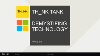 APRIL 23, 2013
TH_NK TANK
DEMYSTIFING
TECHNOLOGY
1TH_NK TANK23/04/2013
 