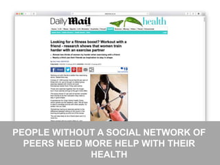30
PEOPLE WITHOUT A SOCIAL NETWORK OF
PEERS NEED MORE HELP WITH THEIR
HEALTH
 