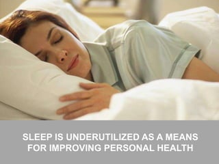 39
SLEEP IS UNDERUTILIZED AS A MEANS
FOR IMPROVING PERSONAL HEALTH
 