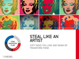 THNK
INNOVATION
FLOW COPY IDEAS YOU LOVE AND REMIX OR
TRANSFORM THEM
STEAL LIKE AN
ARTIST
 