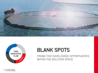 THNK
INNOVATION
FLOW PROBE FOR OVERLOOKED OPPORTUNITIES
WITHIN THE SOLUTION SPACE
BLANK SPOTS
 