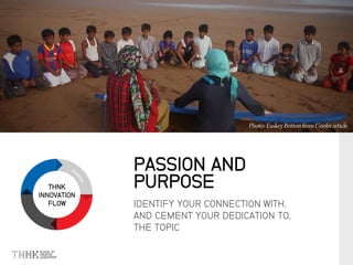 THNK
INNOVATION
FLOW IDENTIFY YOUR CONNECTION WITH,
AND CEMENT YOUR DEDICATION TO,
THE TOPIC
PASSION AND
PURPOSE
 