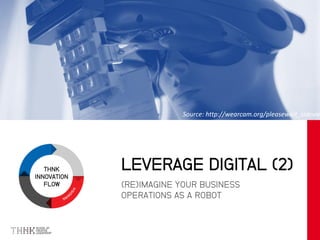 THNK
INNOVATION
FLOW (RE)IMAGINE YOUR BUSINESS
OPERATIONS AS A ROBOT
LEVERAGE DIGITAL (2)
Source: http://wearcam.org/pleasewait_sidevie
 