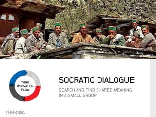THNK
INNOVATION
FLOW SEARCH AND FIND SHARED MEANING
IN A SMALL GROUP
SOCRATIC DIALOGUE
 