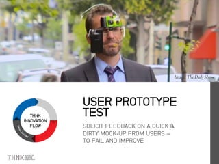 THNK
INNOVATION
FLOW SOLICIT FEEDBACK ON A QUICK &
DIRTY MOCK-UP FROM USERS –
TO FAIL AND IMPROVE
USER PROTOTYPE
TEST
 