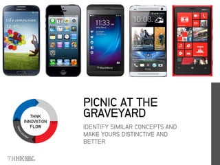 THNK
INNOVATION
FLOW IDENTIFY SIMILAR CONCEPTS AND
MAKE YOURS DISTINCTIVE AND
BETTER
PICNIC AT THE
GRAVEYARD
 