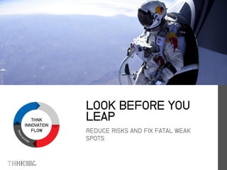 THNK
INNOVATION
FLOW REDUCE RISKS AND FIX FATAL WEAK
SPOTS
LOOK BEFORE YOU
LEAP
 