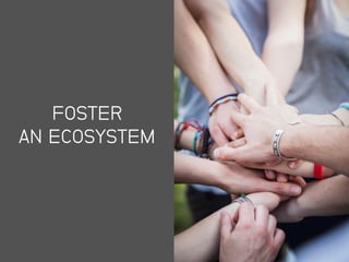 FOSTER
AN ECOSYSTEM
 