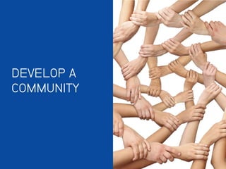 DEVELOP A
COMMUNITY
 