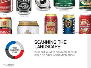 THNK
INNOVATION
FLOW FIND OUT WHAT IS GOING ON IN YOUR
FIELD TO DRAW INSPIRATION FROM
SCANNING THE
LANDSCAPE
 