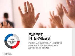 THNK
INNOVATION
FLOW PROBE AND CAREFULLY LISTEN TO
EXPERTS FOR FRESH INSIGHTS;
ASPIRE TO CO-CREATE
EXPERT
INTERVIEWS
 
