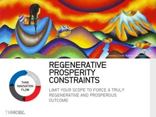 THNK
INNOVATION
FLOW LIMIT YOUR SCOPE TO FORCE A TRULY
REGENERATIVE AND PROSPEROUS
OUTCOME
REGENERATIVE
PROSPERITY
CONSTRAINTS
 