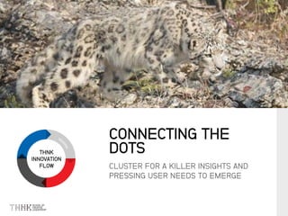 THNK
INNOVATION
FLOW CLUSTER FOR A KILLER INSIGHTS AND
PRESSING USER NEEDS TO EMERGE
CONNECTING THE
DOTS
 