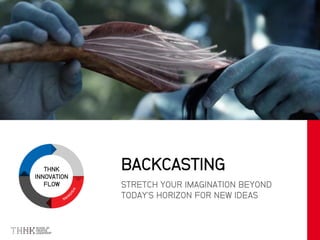 THNK
INNOVATION
FLOW STRETCH YOUR IMAGINATION BEYOND
TODAY’S HORIZON FOR NEW IDEAS
BACKCASTING
 