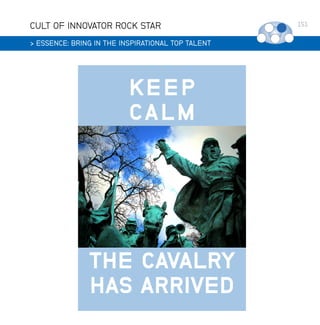 CULT OF INNOVATOR ROCK STAR
 ESSENCE: BRING IN THE INSPIRATIONAL TOP TALENT

KEEP
CALM

THE CAVALRY
HAS ARRIVED

151

 