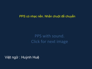 PPS có nhạc nền. Nhấn chuột để chuyển

PPS with sound.
Click for next image
Việt ngữ : Huỳnh Huệ

 