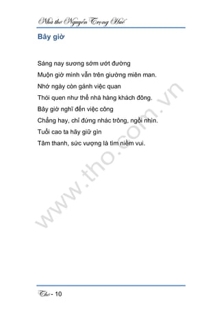Nhà thơ Nguyễn Trọng Huế
Thơ - 10
Bây giờ
Sáng nay sương sớm ướt đường
Muộn giờ mình vẫn trên giường miên man.
Nhớ ngày còn gánh việc quan
Thói quen như thể nhà hàng khách đông.
Bây giờ nghĩ đến việc công
Chẳng hay, chỉ đứng nhác trông, ngồi nhìn.
Tuổi cao ta hãy giữ gìn
Tâm thanh, sức vượng là tìm niềm vui.
 