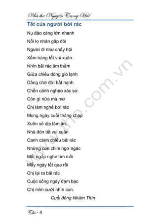 Nhà thơ Nguyễn Trọng Huế
Thơ - 4
Têt của người bới rác
Nụ đào càng lớn nhanh
Nỗi lo nhân gấp đôi
Người đi như chảy hội
Xắm hàng tết vui xuân.
Nhìn bãi rác âm thầm
Giữa chiều đông gió lạnh
Dắng chờ đời bất hạnh
Chốn cảnh nghèo xác sơ.
Còn gì nữa mà mơ
Chị làm nghề bới rác
Mong ngày cuối tháng chạp
Xuôn sẻ dịp làm ăn.
Nhà đón tết vui xuân
Canh cánh chiều bãi rác
Những con chim ngơ ngác
Mắt ngấp nghé tìm mồi
Mấy ngày tết qua rồi
Chị lại ra bãi rác
Cuộc sống ngày đạm bạc
Chị mỉm cười nhìn con.
Cuối đông Nhâm Thìn
 