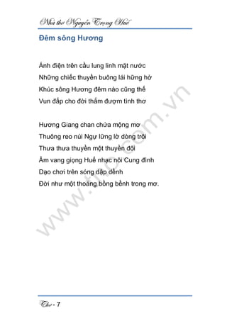 Nhà thơ Nguyễn Trọng Huế
Thơ - 7
Đêm sông Hương
Ánh điện trên cầu lung linh mặt nước
Những chiếc thuyền buông lái hững hờ
Khúc sông Hương đêm nào cũng thế
Vun đắp cho đời thắm đượm tình thơ
Hương Giang chan chứa mộng mơ
Thuông reo núi Ngự lững lờ dòng trôi
Thưa thưa thuyền một thuyền đôi
Âm vang giọng Huế nhạc nôi Cung đình
Dạo chơi trên sóng dập dềnh
Đời như một thoáng bồng bềnh trong mơ.
 