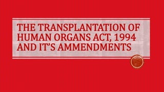 THE TRANSPLANTATION OF
HUMAN ORGANS ACT, 1994
AND IT’S AMMENDMENTS
 