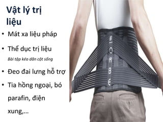 Vật lý trị
liệu
• Mát xa liệu pháp
• Thể dục trị liệu
Bài tập kéo dãn cột sống
• Đeo đai lưng hỗ trợ
• Tia hồng ngoại, bó
parafin, điện
xung,…
 