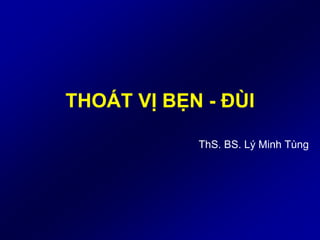 THOÁT VỊ BẸN - ĐÙI
ThS. BS. Lý Minh Tùng
 