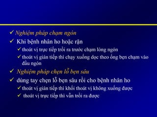  Nghiệm pháp chạm ngón
 Khi bệnh nhân ho hoặc rặn
thoát vị trực tiếp trồi ra trước chạm lòng ngón
thoát vị gián tiếp thì chạy xuống dọc theo ống bẹn chạm vào
đầu ngón
 Nghiệm pháp chẹn lỗ bẹn sâu
 dùng tay chẹn lỗ bẹn sâu rồi cho bệnh nhân ho
thoát vị gián tiếp thì khối thoát vị không xuống được
 thoát vị trực tiếp thì vẫn trồi ra được
 