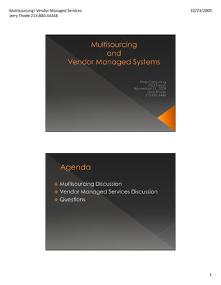 Multisourcing/ Vendor Managed Services                         11/23/2009
Jerry Thode 213-840-44448




                          Multisourcing Discussion
                          Vendor Managed Services Discussion
                          Questions




                                                                       1
 