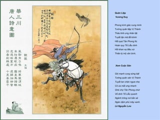 Quán Liệp
Vương Duy


Phong kính giác cung minh
Tướng quân liệp Vị Thành
Thảo khô ưng nhãn tật
Tuyết tận mã đề khinh
Hốt quá Tân Phong thị
Hoàn quy Tế Liễu dinh
Hồi khan xạ điêu xứ
Thiên lý mộ vân bình.




Xem Cuộc Săn


Gió mạnh cung sừng bật
Tướng quân săn Vị Thành
Tuyết tan chân ngựa nhẹ
Cỏ úa mắt ưng nhanh
Ghé chợ Tân Phong chút
Về dinh Tế Liễu quanh
Ngảnh trông nơi bắn sẻ
Ngàn dặm phủ mây xanh.
Lê Nguyễn Lưu
 