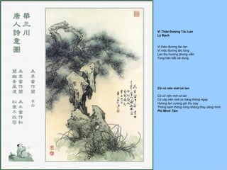 Vi Thảo Đương Tác Lan
Lý Bạch


Vi thảo đương tác lan
Vi mộc đương tác tùng
Lan thu hương phong viễn
Tùng hàn bất cải dung.




Có cỏ nên mới có lan

Có cỏ nên mới có lan
Có cây nên mới có hàng thông ngay
Hương lan nương gió thu bay
Thông lạnh thông cũng không thay dáng hình.
Phí Minh Tâm
 