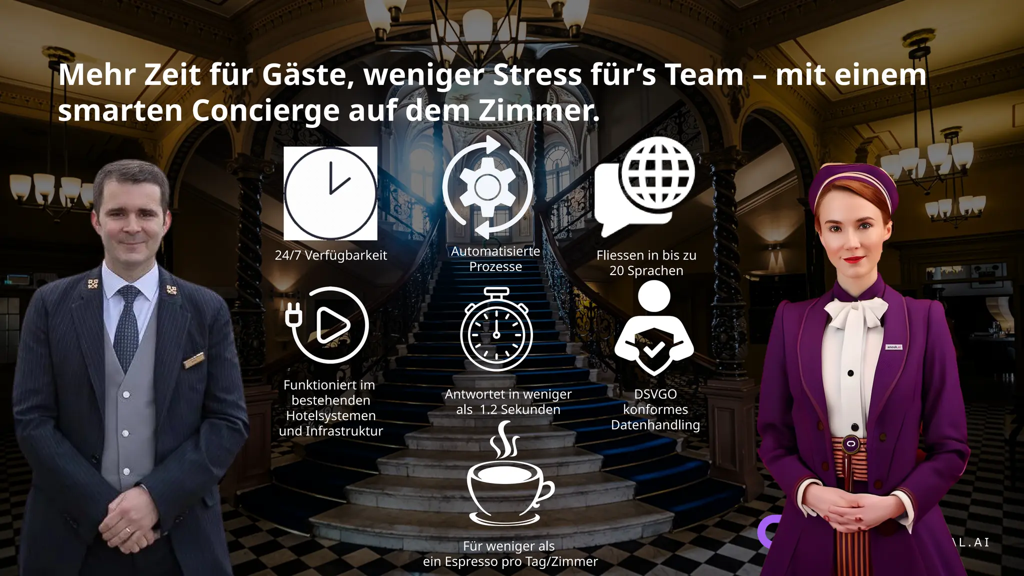 Mehr Zeit für Gäste, weniger Stress für’s Team – mit einem
smarten Concierge auf dem Zimmer.
24/7 Verfügbarkeit
Funktioniert im
bestehenden
Hotelsystemen
und Infrastruktur
Automatisierte
Prozesse
Fliessen in bis zu
20 Sprachen
DSVGO
konformes
Datenhandling
Antwortet in weniger
als 1.2 Sekunden
Für weniger als
ein Espresso pro Tag/Zimmer
 