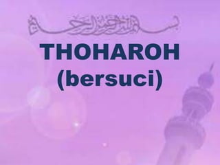 THOHAROH
(bersuci)
 