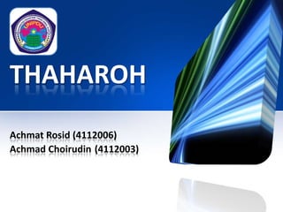 THAHAROH
Achmat Rosid (4112006)
Achmad Choirudin (4112003)

 