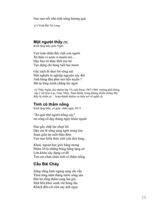 Nao nao nỗi nhớ tình nồng hương quê. 
(1) Vịnh Bái Tử Long 
Một người thầy (1) 
Kính tặng thầy giáo Ngân 
Vẹn toàn nhân đức một con người 
Xả thân vì nước ở muôn nơi… 
Dạy bao tri thức thời trai trẻ 
Tạo dựng chí hùng tuổi hai mươi 
Gác sách đi theo lời sông núi 
Mài nghiên tu nghiệp nguyện xây đời 
Anh hùng đâu phải nơi tiền tuyến ? 
Mà tự lòng mình chẳng lúc ngơi. 
(1) Thầy Ngân chủ nhiệm lớp 7A niên khoá 1967-1968 trường phổ thông 
cấp 2 xã Giao Lạc, Giao Thuỷ, Nam Định; trong kháng chiến chống Mỹ 
thầy là chiến sỹ… hoàn thành nhiệm vụ thầy trở về nghề cũ. 
Tình cô thắm nồng 
Kính tặng thầy, cô giáo nhân ngày 20.11 
"Ăn quả nhớ người trồng cây" 
ơn công cô dạy tháng ngày khôn nguôi 
Hao gầy chắt lọc chọn lời 
Dậy em lẽ sống sáng ngời trong tim 
Soạn giáo án suốt thâu đêm 
Vẹn trao kiến thức mới yên tấm lòng... 
Khoẻ, ngoan học giỏi hằng mong 
Điểm 10 là những bông hồng tặng cô 
Lớn khôn xây dựng cơ đồ 
Tim em chan chứa tình cô thắm nồng. 
Cầu Bãi Cháy 
Sừng sững hiên ngang rạng sắc cầu 
Thoả lòng năm tháng nước sông sâu 
Đôi bờ rồng thắm cong làn gió 
Một bến khơi xanh vút bóng tầu 
Khách đến cõi tiên say ánh ngọc 
10 
 