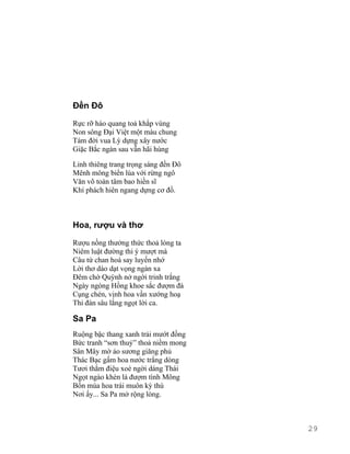 Đền Đô 
Rực rỡ hào quang toả khắp vùng 
Non sông Đại Việt một màu chung 
Tám đời vua Lý dựng xây nước 
Giặc Bắc ngàn sau vẫn hãi hùng 
Linh thiêng trang trọng sáng đền Đô 
Mênh mông biển lúa với rừng ngô 
Văn võ toàn tâm bao hiền sĩ 
Khí phách hiên ngang dựng cơ đồ. 
Hoa, rượu và thơ 
Rượu nồng thưởng thức thoả lòng ta 
Niêm luật đường thi ý mượt mà 
Câu tứ chan hoà say luyến nhớ 
Lời thơ dào dạt vọng ngàn xa 
Đêm chờ Quỳnh nở ngời trinh trắng 
Ngày ngóng Hồng khoe sắc đượm đà 
Cụng chén, vịnh hoa vần xướng hoạ 
Thi đàn sâu lắng ngọt lời ca. 
Sa Pa 
Ruộng bậc thang xanh trải mướt đồng 
Bức tranh “sơn thuỷ” thoả niềm mong 
Sân Mây mờ ảo sương giăng phủ 
Thác Bạc gấm hoa nước trắng dòng 
Tươi thắm điệu xoè ngời dáng Thái 
Ngọt ngào khèn lá đượm tình Mông 
Bốn mùa hoa trái muôn kỳ thú 
Nơi ấy... Sa Pa mở rộng lòng. 
29 
 