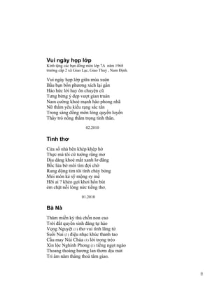 Vui ngày họp lớp 
Kính tặng các bạn đồng môn lớp 7A năm 1968 
trường cấp 2 xã Giao Lạc, Giao Thuỷ , Nam Định. 
Vui ngày họp lớp giữa mùa xuân 
Bầu bạn bốn phương xích lại gần 
Háo hức lời hay ôn chuyện cũ 
Tưng bừng ý đẹp vượt gian truân 
Nam cường khoẻ mạnh hào phong nhã 
Nữ thắm yêu kiều rạng sắc tân 
Trong sáng đồng môn lòng quyến luyến 
Thầy trò nồng thắm trọng tình thân. 
02.2010 
Tình thơ 
Cửa sổ nhà bên khép khép hờ 
Thực mà tôi cứ tưởng rằng mơ 
Dịu dàng khoé mắt xanh lơ đãng 
Bốc lửa bờ môi tím đợi chờ 
Rung động tim tôi tình cháy bỏng 
Mỏi mòn kẻ sỹ mộng sy mê 
Hỡi ai ? khéo gợi khơi hồn bút 
ém chặt nỗi lòng nức tiếng thơ. 
01.2010 
Bà Nà 
Thăm miền kỳ thú chốn non cao 
Trời đất quyên sinh đáng tự hào 
Vọng Nguyệt (1) thơ vui tình lãng tử 
Suối Nai (1) điệu nhạc khúc thanh tao 
Cầu may Núi Chúa (1) lời trong trẻo 
Xin lộc Nghinh Phong (1) tiếng ngọt ngào 
Thoang thoảng hương lan thơm dịu mát 
Tri âm năm tháng thoả tâm giao. 
8 
 