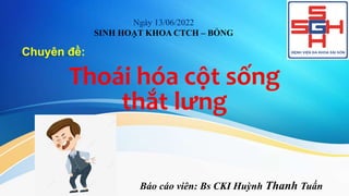Thoái hóa cột sống
thắt lưng
Chuyên đề:
Ngày 13/06/2022
SINH HOẠT KHOA CTCH – BỎNG
Báo cáo viên: Bs CKI Huỳnh Thanh Tuấn
 