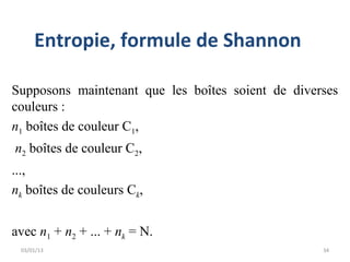 Entropie, formule de Shannon

Supposons maintenant que les boîtes soient de diverses
couleurs :
n1 boîtes de couleur C1,
n2 boîtes de couleur C2,
...,
nk boîtes de couleurs Ck,


avec n1 + n2 + ... + nk = N.
 03/01/13                                          34
 