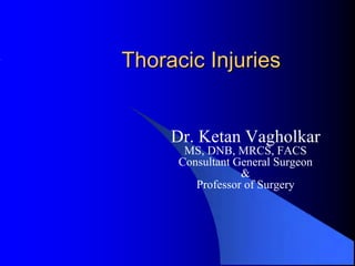 Thoracic Injuries


     Dr. Ketan Vagholkar
       MS, DNB, MRCS, FACS
      Consultant General Surgeon
                  &
         Professor of Surgery
 