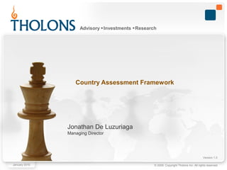 © 2009. Copyright Tholons Inc. All rights reserved.
Advisory Investments Research
Jonathan De Luzuriaga
Managing Director
January 2010
Version 1.0
Country Assessment Framework
 