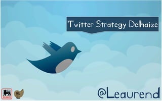 Twitter Strategy Delhaize




        @Leaurend
 